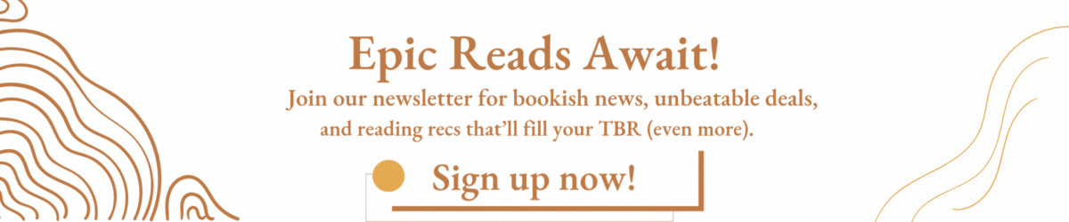 Join our newsletter for epic reads, unbeatable book deals, and recommendations to expand your TBR.