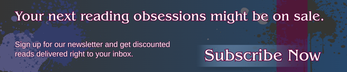“Your next reading obsessions might be on sale. Sign up for our newsletter and get discounted reads delivered right to your inbox. Subscribe Now.”