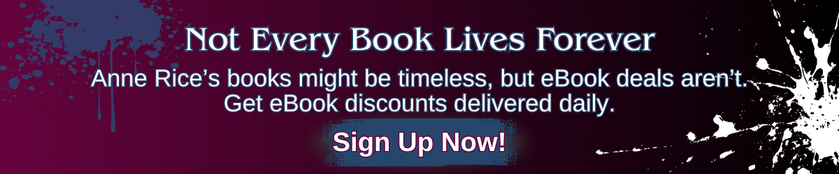 Newsletter banner with the text “Not Every Book Lives Forever. Anne Rice’s books might be timeless, but ebook deals aren’t. Get ebook discounts delivered daily. Sign Up Now!”
