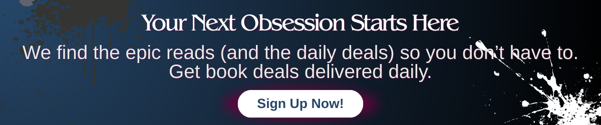 “Your Next Obsession Starts Here. We find the epic reads (and the daily deals) so you don’t have to. Get book deals delivered daily.” and a button that says “Sign Up Now!”