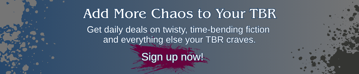 Newsletter banner reading “Add More Chaos to Your TBR. Get daily deals on twisty, time-bending fiction and everything else your TBR craves.”