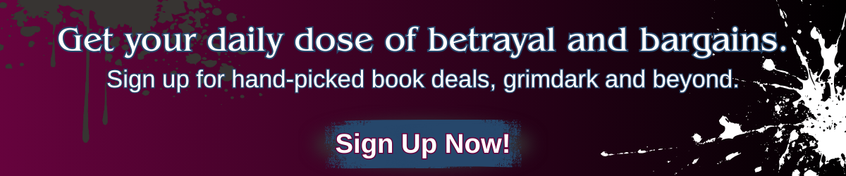Banner with the text “Get your daily dose of betrayal and bargains. Sign up for hand-picked book deals, grimdark and beyond.” and a “Sign Up Now!” button.