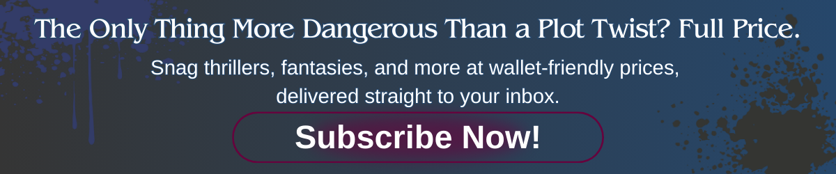 Newsletter banner with the text “The Only Thing More Dangerous Than a Plot Twist? Full Price. Snag thrillers, fantasies, and more at wallet-friendly prices, delivered straight to your inbox. Subscribe Now!”
