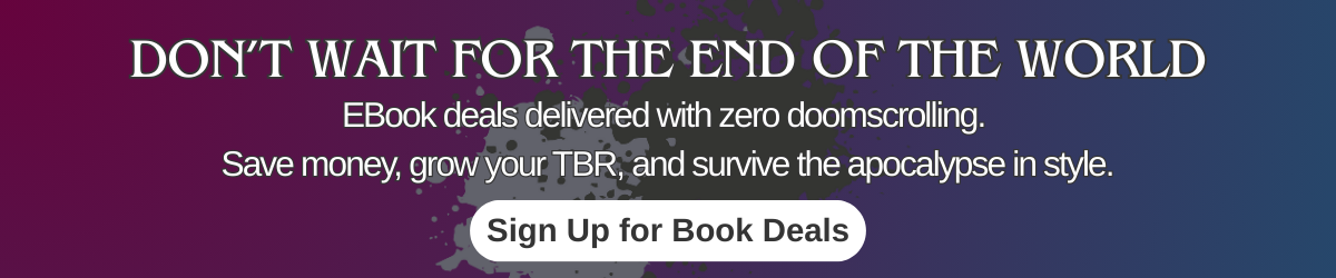 Newsletter banner for Apropos Books with text “Don’t wait for the end of the world. EBook deals delivered with zero doomscrolling. Save money, grow your TBR, and survive the apocalypse in style.” and button “Sign Up for Book Deals.”