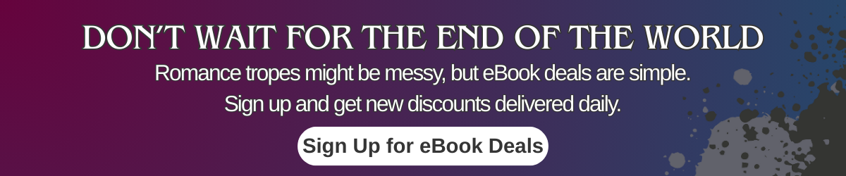 Banner with text “Don’t wait for the end of the world. Romance tropes might be messy, but eBook deals are simple. Sign up and get new discounts delivered daily” with a button that says “Sign Up for eBook Deals.”