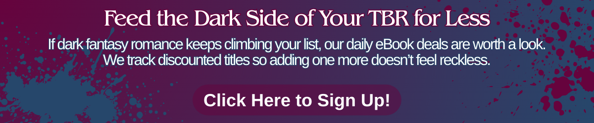 Promotional banner with dark purple background and book cover imagery, featuring text that reads “Feed the Dark Side of Your TBR for Less” and “If dark fantasy romance keeps climbing your list, our daily eBook deals are worth a look. We track discounted titles so adding one more doesn’t feel reckless.” and a button that says “Click Here to Sign Up!”